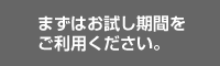 まずはお試し期間をご利用ください。